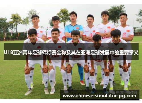 U18亚洲青年足球锦标赛全称及其在亚洲足球发展中的重要意义 U18亚洲青年足球锦标赛全称及其在亚洲足球发展中的重要意义