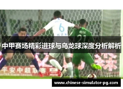 中甲赛场精彩进球与乌龙球深度分析解析