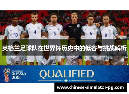 英格兰足球队在世界杯历史中的低谷与挑战解析