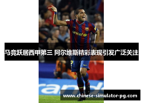 马竞跃居西甲第三 阿尔维斯精彩表现引发广泛关注 马竞跃居西甲第三 阿尔维斯精彩表现引发广泛关注