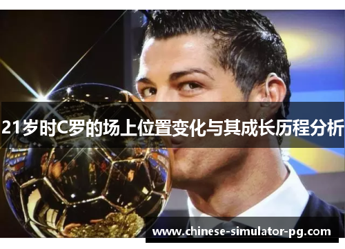 21岁时C罗的场上位置变化与其成长历程分析