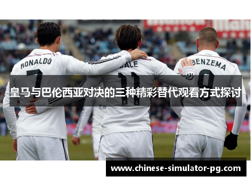 皇马与巴伦西亚对决的三种精彩替代观看方式探讨