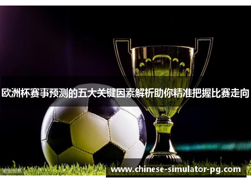 欧洲杯赛事预测的五大关键因素解析助你精准把握比赛走向