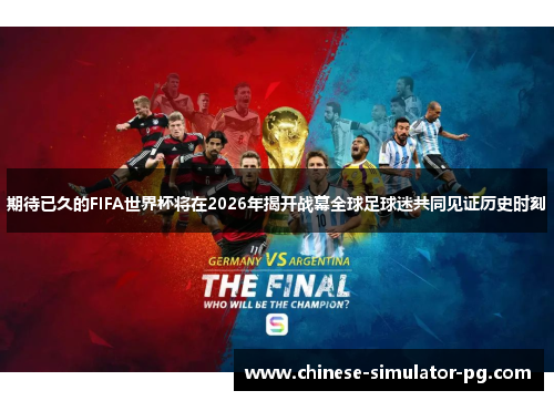 期待已久的FIFA世界杯将在2026年揭开战幕全球足球迷共同见证历史时刻