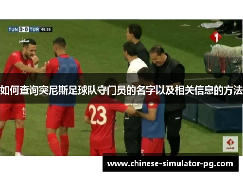 如何查询突尼斯足球队守门员的名字以及相关信息的方法 如何查询突尼斯足球队守门员的名字以及相关信息的方法