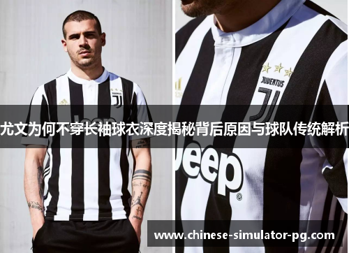 尤文为何不穿长袖球衣深度揭秘背后原因与球队传统解析