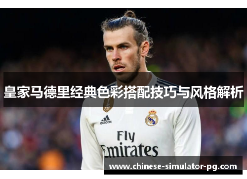 皇家马德里经典色彩搭配技巧与风格解析