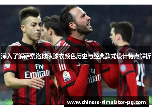 深入了解萨索洛球队球衣颜色历史与经典款式设计特点解析