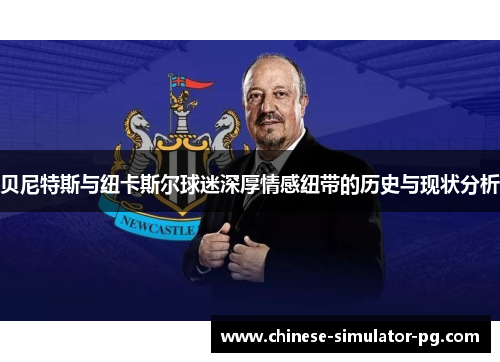 贝尼特斯与纽卡斯尔球迷深厚情感纽带的历史与现状分析