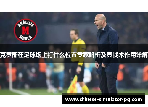 克罗斯在足球场上打什么位置专家解析及其战术作用详解