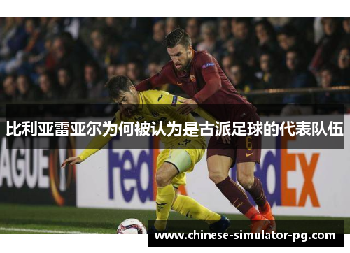 比利亚雷亚尔为何被认为是古派足球的代表队伍