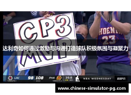 达利奇如何通过激励与沟通打造球队积极氛围与凝聚力