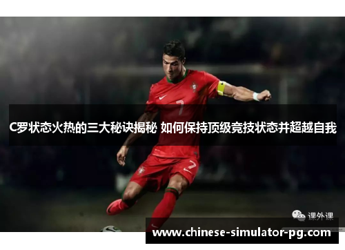 C罗状态火热的三大秘诀揭秘 如何保持顶级竞技状态并超越自我 C罗状态火热的三大秘诀揭秘 如何保持顶级竞技状态并超越自我