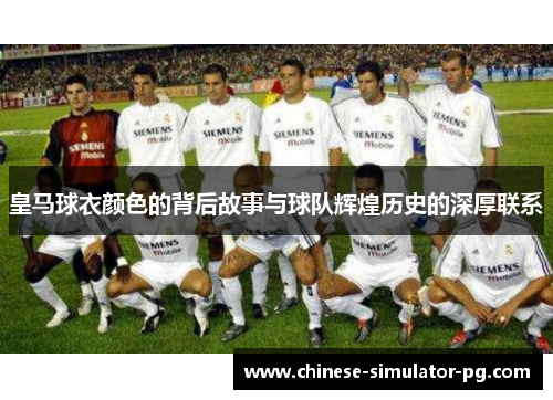 皇马球衣颜色的背后故事与球队辉煌历史的深厚联系