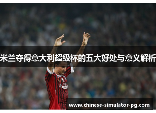 米兰夺得意大利超级杯的五大好处与意义解析