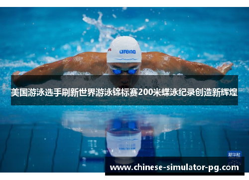 美国游泳选手刷新世界游泳锦标赛200米蝶泳纪录创造新辉煌