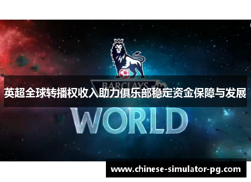 英超全球转播权收入助力俱乐部稳定资金保障与发展