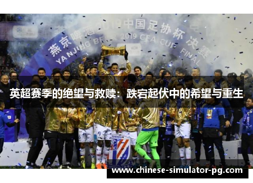 英超赛季的绝望与救赎：跌宕起伏中的希望与重生