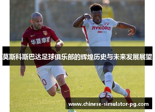 莫斯科斯巴达足球俱乐部的辉煌历史与未来发展展望