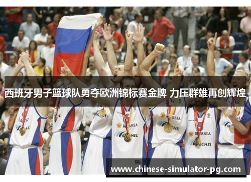 西班牙男子篮球队勇夺欧洲锦标赛金牌 力压群雄再创辉煌 西班牙男子篮球队勇夺欧洲锦标赛金牌 力压群雄再创辉煌