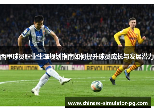 西甲球员职业生涯规划指南如何提升球员成长与发展潜力