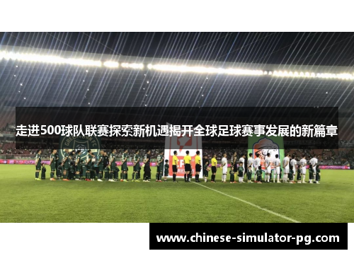 走进500球队联赛探索新机遇揭开全球足球赛事发展的新篇章 走进500球队联赛探索新机遇揭开全球足球赛事发展的新篇章