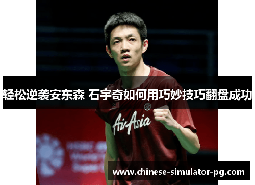 轻松逆袭安东森 石宇奇如何用巧妙技巧翻盘成功 轻松逆袭安东森 石宇奇如何用巧妙技巧翻盘成功