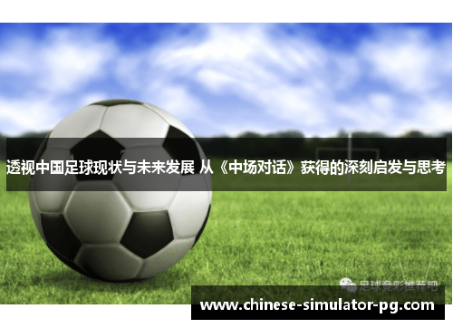 透视中国足球现状与未来发展 从《中场对话》获得的深刻启发与思考 透视中国足球现状与未来发展 从《中场对话》获得的深刻启发与思考