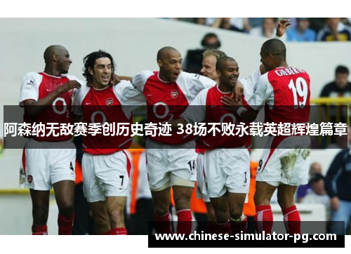 阿森纳无敌赛季创历史奇迹 38场不败永载英超辉煌篇章