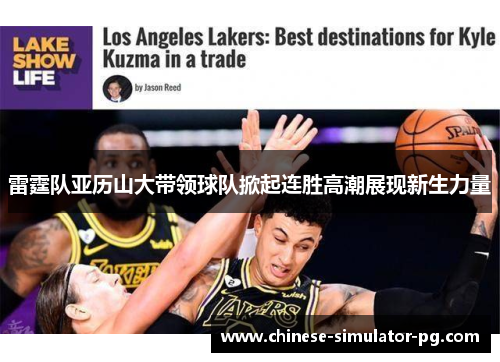 雷霆队亚历山大带领球队掀起连胜高潮展现新生力量
