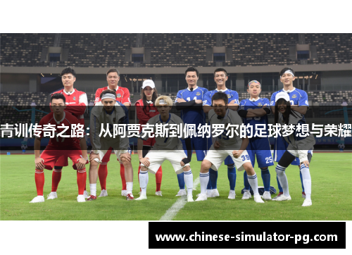 青训传奇之路：从阿贾克斯到佩纳罗尔的足球梦想与荣耀