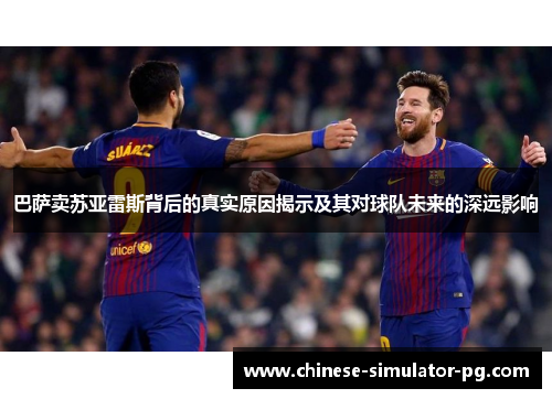 巴萨卖苏亚雷斯背后的真实原因揭示及其对球队未来的深远影响 巴萨卖苏亚雷斯背后的真实原因揭示及其对球队未来的深远影响