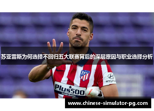 苏亚雷斯为何选择不回归五大联赛背后的深层原因与职业选择分析