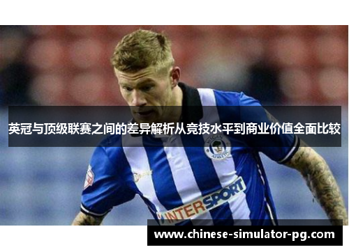 英冠与顶级联赛之间的差异解析从竞技水平到商业价值全面比较