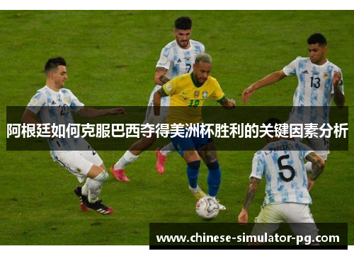 阿根廷如何克服巴西夺得美洲杯胜利的关键因素分析