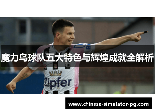 魔力鸟球队五大特色与辉煌成就全解析 魔力鸟球队五大特色与辉煌成就全解析