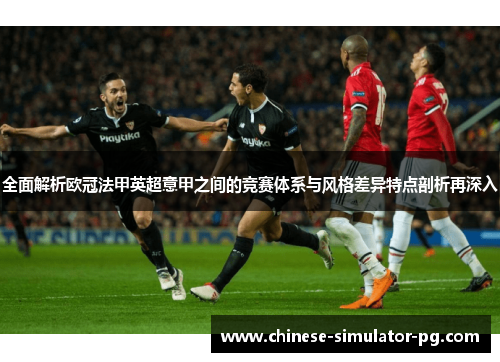全面解析欧冠法甲英超意甲之间的竞赛体系与风格差异特点剖析再深入