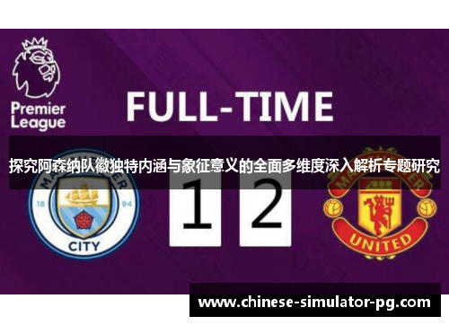 探究阿森纳队徽独特内涵与象征意义的全面多维度深入解析专题研究