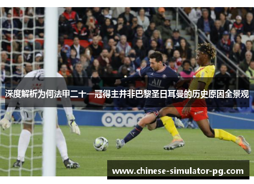深度解析为何法甲二十一冠得主并非巴黎圣日耳曼的历史原因全景观 深度解析为何法甲二十一冠得主并非巴黎圣日耳曼的历史原因全景观