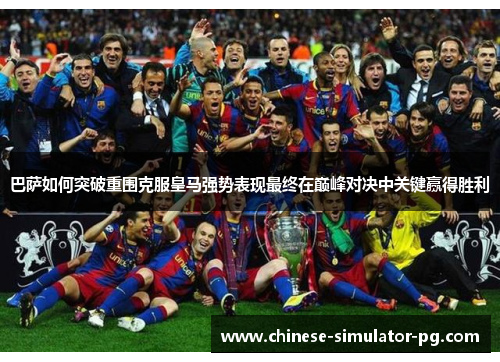 巴萨如何突破重围克服皇马强势表现最终在巅峰对决中关键赢得胜利