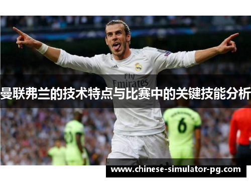 曼联弗兰的技术特点与比赛中的关键技能分析