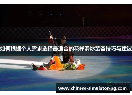 如何根据个人需求选择最适合的花样滑冰装备技巧与建议