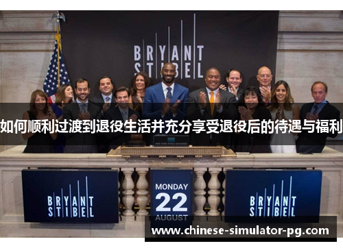 如何顺利过渡到退役生活并充分享受退役后的待遇与福利