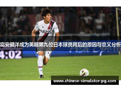 富安健洋成为英超第九位日本球员背后的原因与意义分析