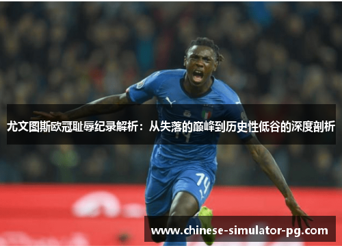 尤文图斯欧冠耻辱纪录解析:从失落的巅峰到历史性低谷的深度剖析 尤文图斯欧冠耻辱纪录解析:从失落的巅峰到历史性低谷的深度剖析