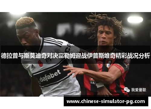 德拉普与斯莫迪奇对决富勒姆迎战伊普斯维奇精彩战况分析