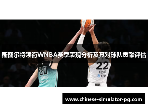 斯图尔特领衔WNBA赛季表现分析及其对球队贡献评估 斯图尔特领衔WNBA赛季表现分析及其对球队贡献评估