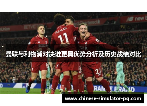曼联与利物浦对决谁更具优势分析及历史战绩对比