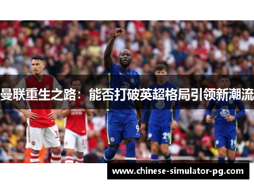 曼联重生之路:能否打破英超格局引领新潮流 曼联重生之路:能否打破英超格局引领新潮流