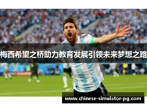 梅西希望之桥助力教育发展引领未来梦想之路